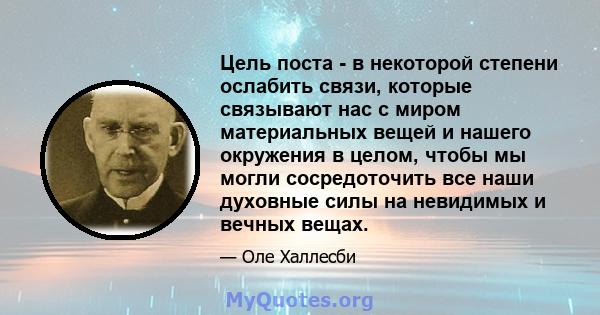 Цель поста - в некоторой степени ослабить связи, которые связывают нас с миром материальных вещей и нашего окружения в целом, чтобы мы могли сосредоточить все наши духовные силы на невидимых и вечных вещах.