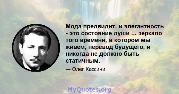 Мода предвидит, и элегантность - это состояние души ... зеркало того времени, в котором мы живем, перевод будущего, и никогда не должно быть статичным.