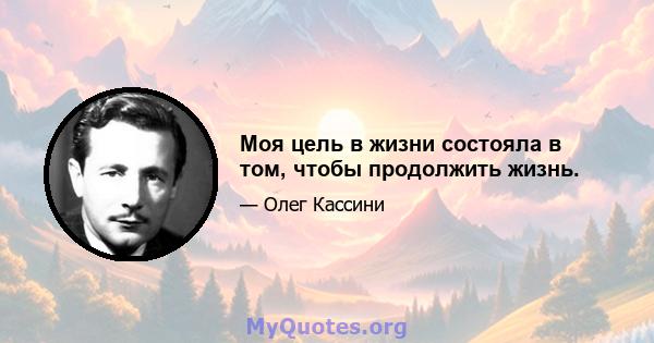 Моя цель в жизни состояла в том, чтобы продолжить жизнь.