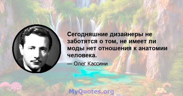 Сегодняшние дизайнеры не заботятся о том, не имеет ли моды нет отношения к анатомии человека.