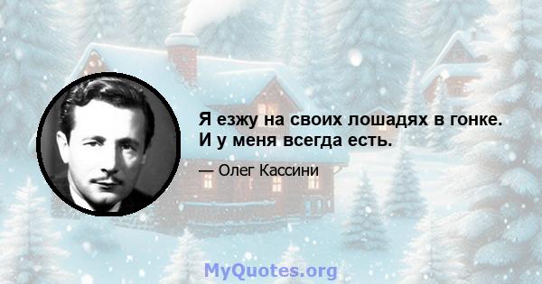 Я езжу на своих лошадях в гонке. И у меня всегда есть.