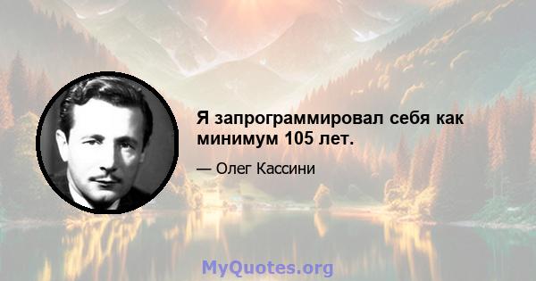 Я запрограммировал себя как минимум 105 лет.