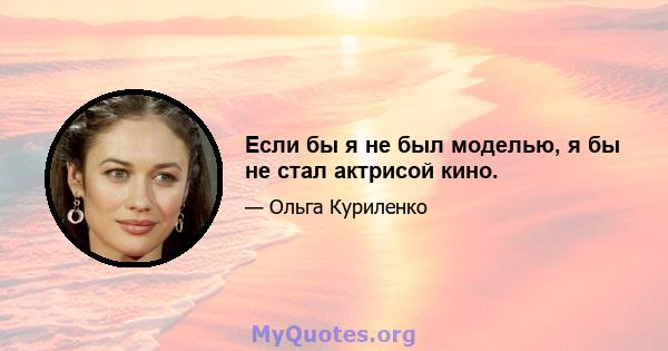 Если бы я не был моделью, я бы не стал актрисой кино.