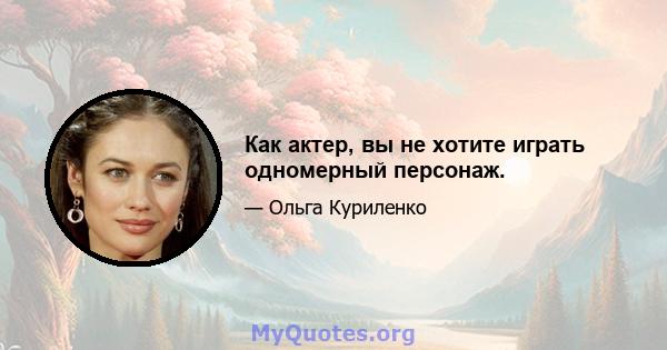 Как актер, вы не хотите играть одномерный персонаж.