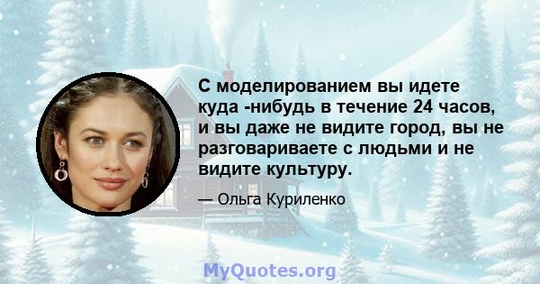 С моделированием вы идете куда -нибудь в течение 24 часов, и вы даже не видите город, вы не разговариваете с людьми и не видите культуру.