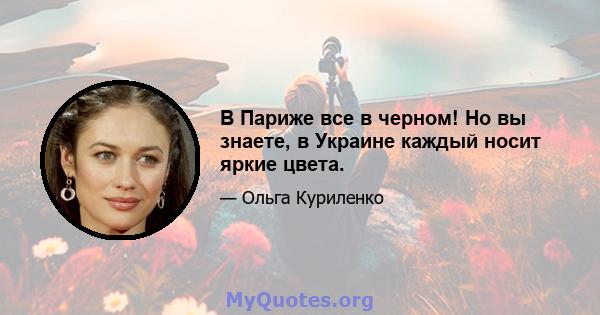 В Париже все в черном! Но вы знаете, в Украине каждый носит яркие цвета.