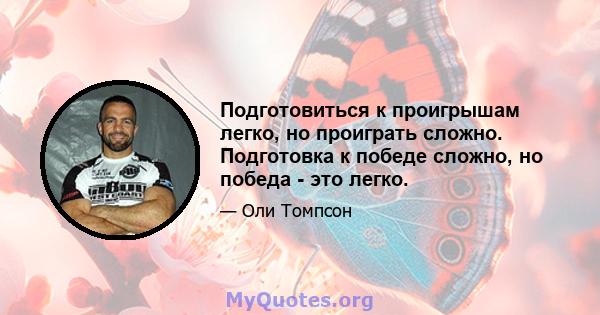 Подготовиться к проигрышам легко, но проиграть сложно. Подготовка к победе сложно, но победа - это легко.