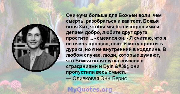 Они-куча больше для Божьей воли, чем смерть, разобраться и как теет. Божья воля Хит, чтобы мы были хорошими и делаем добро, любите друг друга, простите ... - смеялся он. - Я считаю, что я не очень прощаю, сын. Я могу