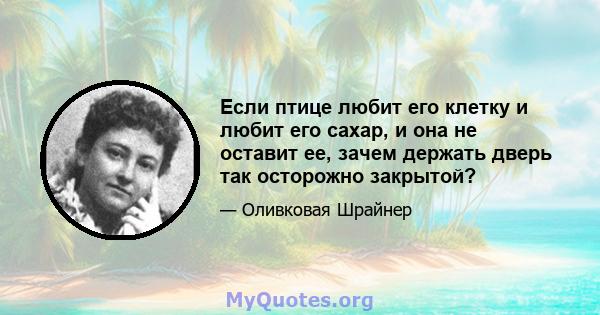 Если птице любит его клетку и любит его сахар, и она не оставит ее, зачем держать дверь так осторожно закрытой?