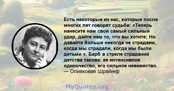 Есть некоторые из нас, которые после многих лет говорят судьбе: «Теперь нанесите нам свой самый сильный удар, дайте нам то, что вы хотите; Но давайте больше никогда не страдаем, когда мы страдали, когда мы были детьми