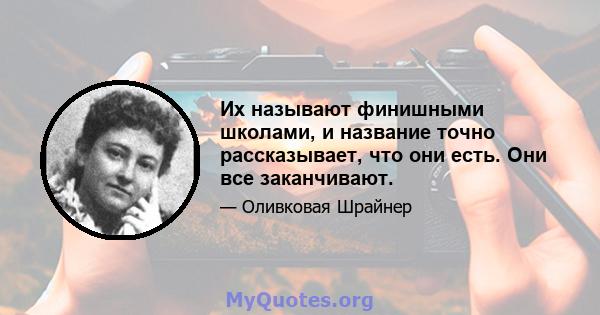 Их называют финишными школами, и название точно рассказывает, что они есть. Они все заканчивают.