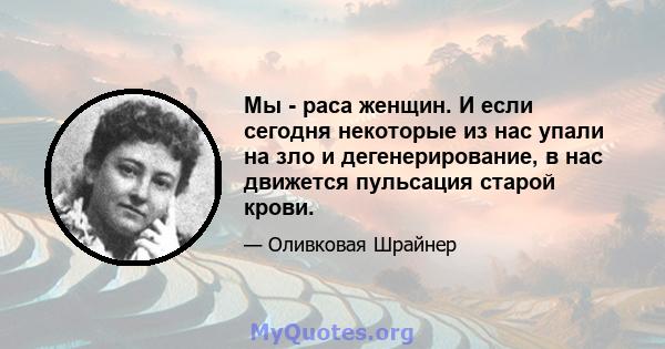 Мы - раса женщин. И если сегодня некоторые из нас упали на зло и дегенерирование, в нас движется пульсация старой крови.