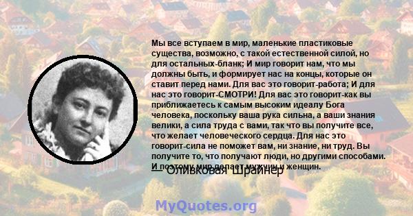 Мы все вступаем в мир, маленькие пластиковые существа, возможно, с такой естественной силой, но для остальных-бланк; И мир говорит нам, что мы должны быть, и формирует нас на концы, которые он ставит перед нами. Для вас 