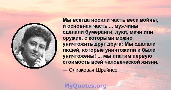 Мы всегда носили часть веса войны, и основная часть ... мужчины сделали бумеранги, луки, мечи или оружие, с которыми можно уничтожить друг друга; Мы сделали людей, которые уничтожили и были уничтожены! ... мы платим