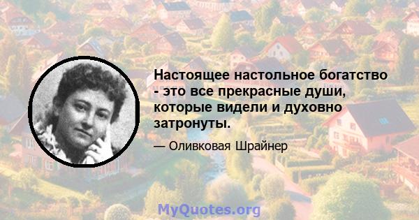 Настоящее настольное богатство - это все прекрасные души, которые видели и духовно затронуты.