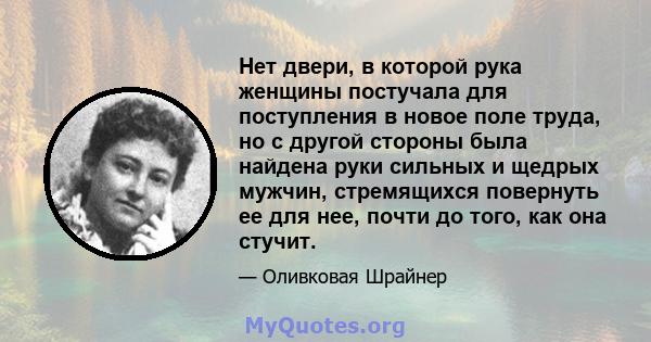 Нет двери, в которой рука женщины постучала для поступления в новое поле труда, но с другой стороны была найдена руки сильных и щедрых мужчин, стремящихся повернуть ее для нее, почти до того, как она стучит.