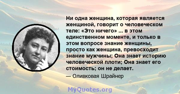 Ни одна женщина, которая является женщиной, говорит о человеческом теле: «Это ничего» ... в этом единственном моменте, и только в этом вопросе знание женщины, просто как женщина, превосходит знание мужчины; Она знает