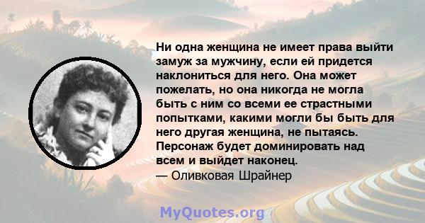 Ни одна женщина не имеет права выйти замуж за мужчину, если ей придется наклониться для него. Она может пожелать, но она никогда не могла быть с ним со всеми ее страстными попытками, какими могли бы быть для него другая 