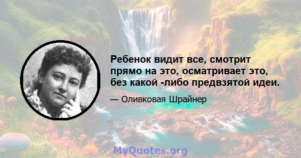 Ребенок видит все, смотрит прямо на это, осматривает это, без какой -либо предвзятой идеи.