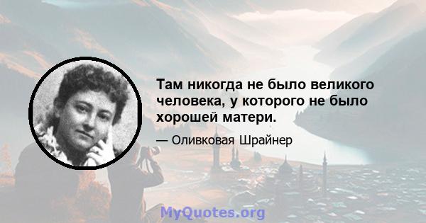 Там никогда не было великого человека, у которого не было хорошей матери.