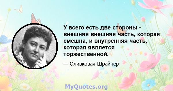 У всего есть две стороны - внешняя внешняя часть, которая смешна, и внутренняя часть, которая является торжественной.