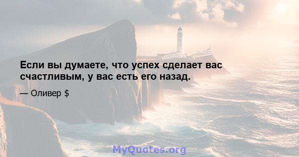 Если вы думаете, что успех сделает вас счастливым, у вас есть его назад.