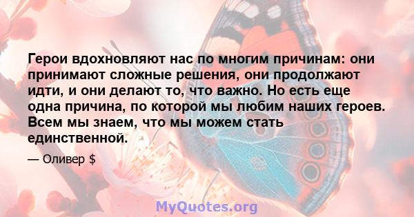 Герои вдохновляют нас по многим причинам: они принимают сложные решения, они продолжают идти, и они делают то, что важно. Но есть еще одна причина, по которой мы любим наших героев. Всем мы знаем, что мы можем стать