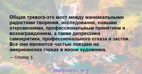 Общая тревога-это мост между маниакальными радостями творения, исследования, новыми откровениями, профессиональным принятием и вознаграждением, а также депрессией самокритики, профессионального отказа и застоя. Все они