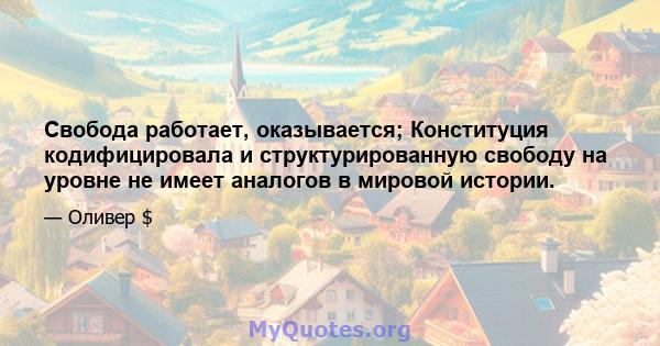 Свобода работает, оказывается; Конституция кодифицировала и структурированную свободу на уровне не имеет аналогов в мировой истории.