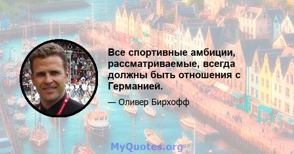 Все спортивные амбиции, рассматриваемые, всегда должны быть отношения с Германией.