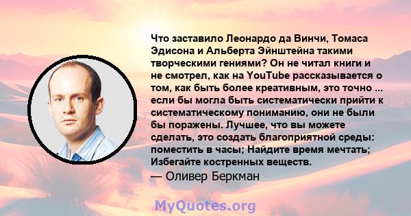 Что заставило Леонардо да Винчи, Томаса Эдисона и Альберта Эйнштейна такими творческими гениями? Он не читал книги и не смотрел, как на YouTube рассказывается о том, как быть более креативным, это точно ... если бы