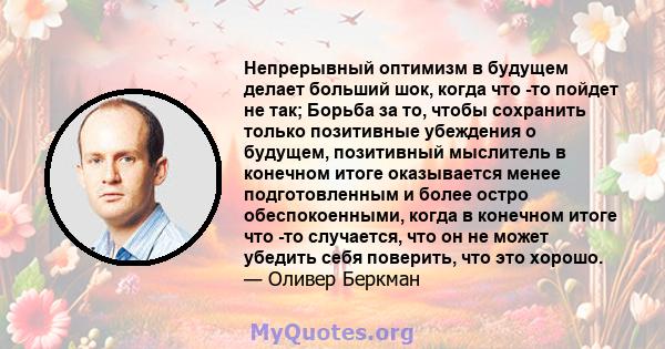 Непрерывный оптимизм в будущем делает больший шок, когда что -то пойдет не так; Борьба за то, чтобы сохранить только позитивные убеждения о будущем, позитивный мыслитель в конечном итоге оказывается менее подготовленным 