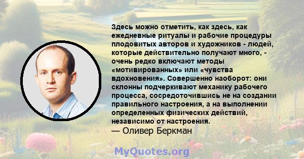 Здесь можно отметить, как здесь, как ежедневные ритуалы и рабочие процедуры плодовитых авторов и художников - людей, которые действительно получают много, - очень редко включают методы «мотивированных» или «чувства