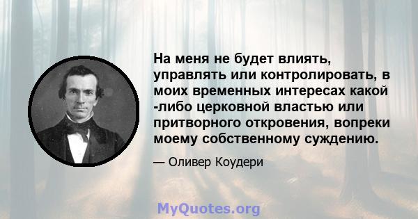 На меня не будет влиять, управлять или контролировать, в моих временных интересах какой -либо церковной властью или притворного откровения, вопреки моему собственному суждению.