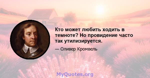 Кто может любить ходить в темноте? Но провидение часто так утилизируется.