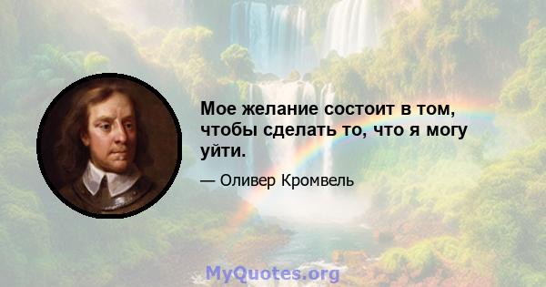 Мое желание состоит в том, чтобы сделать то, что я могу уйти.