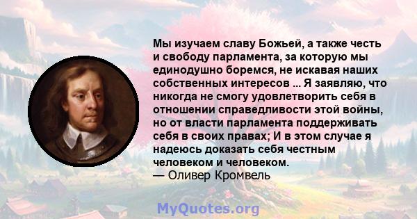 Мы изучаем славу Божьей, а также честь и свободу парламента, за которую мы единодушно боремся, не искавая наших собственных интересов ... Я заявляю, что никогда не смогу удовлетворить себя в отношении справедливости