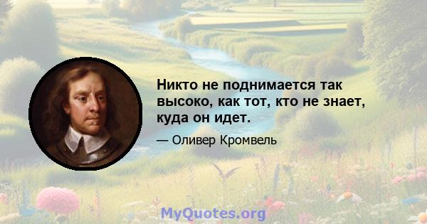 Никто не поднимается так высоко, как тот, кто не знает, куда он идет.