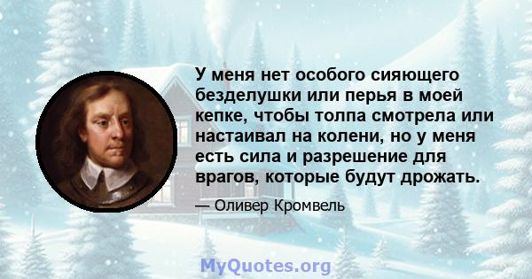 У меня нет особого сияющего безделушки или перья в моей кепке, чтобы толпа смотрела или настаивал на колени, но у меня есть сила и разрешение для врагов, которые будут дрожать.