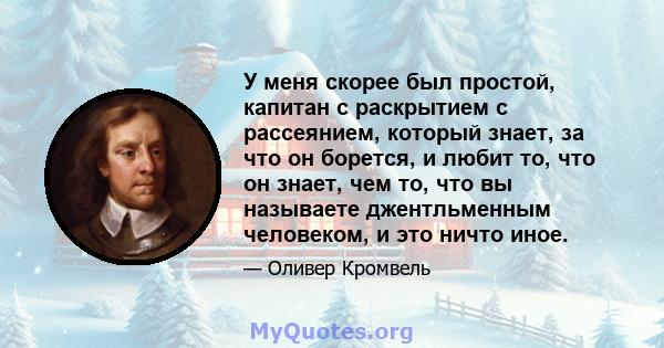 У меня скорее был простой, капитан с раскрытием с рассеянием, который знает, за что он борется, и любит то, что он знает, чем то, что вы называете джентльменным человеком, и это ничто иное.