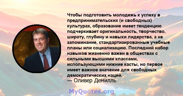 Чтобы подготовить молодежь к успеху в предпринимательских (и свободных) культурах, образование имеет тенденцию подчеркивает оригинальность, творчество, широту, глубину и навыки лидерства, а не запоминание,