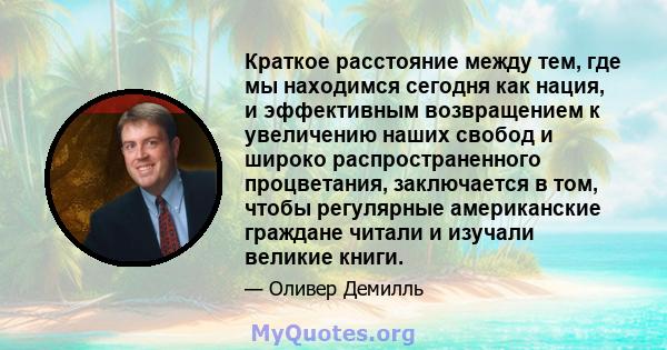 Краткое расстояние между тем, где мы находимся сегодня как нация, и эффективным возвращением к увеличению наших свобод и широко распространенного процветания, заключается в том, чтобы регулярные американские граждане