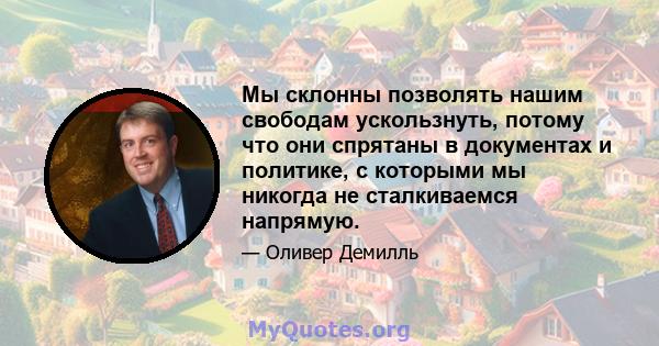 Мы склонны позволять нашим свободам ускользнуть, потому что они спрятаны в документах и ​​политике, с которыми мы никогда не сталкиваемся напрямую.