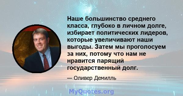 Наше большинство среднего класса, глубоко в личном долге, избирает политических лидеров, которые увеличивают наши выгоды. Затем мы проголосуем за них, потому что нам не нравится парящий государственный долг.