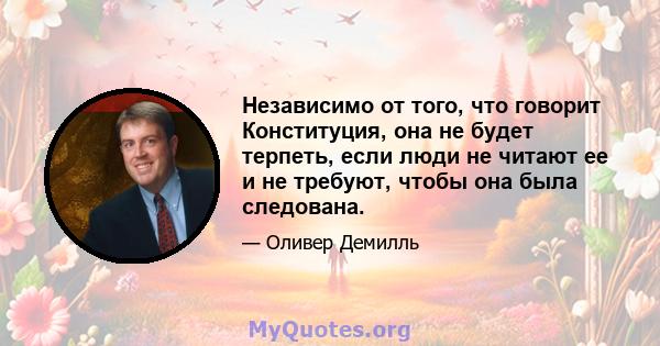 Независимо от того, что говорит Конституция, она не будет терпеть, если люди не читают ее и не требуют, чтобы она была следована.