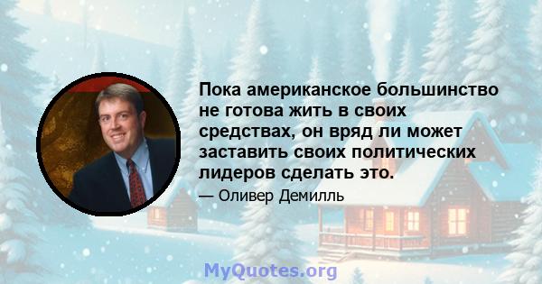 Пока американское большинство не готова жить в своих средствах, он вряд ли может заставить своих политических лидеров сделать это.