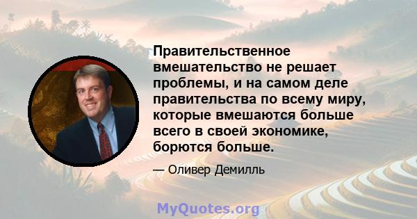 Правительственное вмешательство не решает проблемы, и на самом деле правительства по всему миру, которые вмешаются больше всего в своей экономике, борются больше.