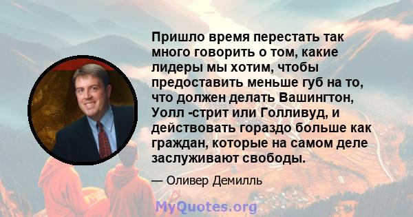 Пришло время перестать так много говорить о том, какие лидеры мы хотим, чтобы предоставить меньше губ на то, что должен делать Вашингтон, Уолл -стрит или Голливуд, и действовать гораздо больше как граждан, которые на