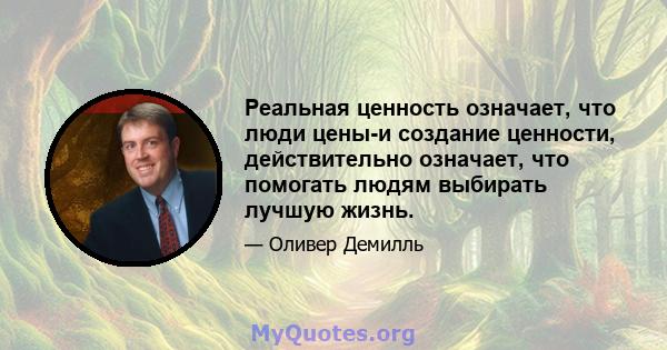 Реальная ценность означает, что люди цены-и создание ценности, действительно означает, что помогать людям выбирать лучшую жизнь.