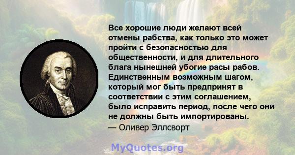 Все хорошие люди желают всей отмены рабства, как только это может пройти с безопасностью для общественности, и для длительного блага нынешней убогие расы рабов. Единственным возможным шагом, который мог быть предпринят